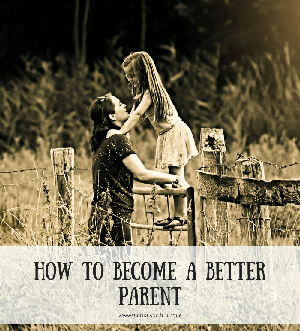 How to Become a Better Parent - Mummy in a TutuMummy in a Tutu